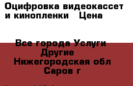 Оцифровка видеокассет и кинопленки › Цена ­ 150 - Все города Услуги » Другие   . Нижегородская обл.,Саров г.